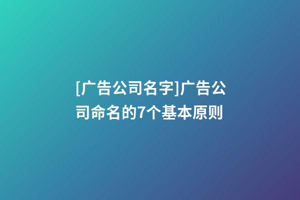 [广告公司名字]广告公司命名的7个基本原则-第1张-公司起名-玄机派